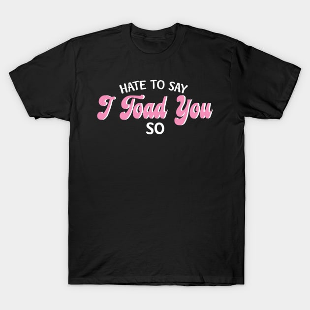 Hate To Say I Toad You So T-Shirt by pako-valor